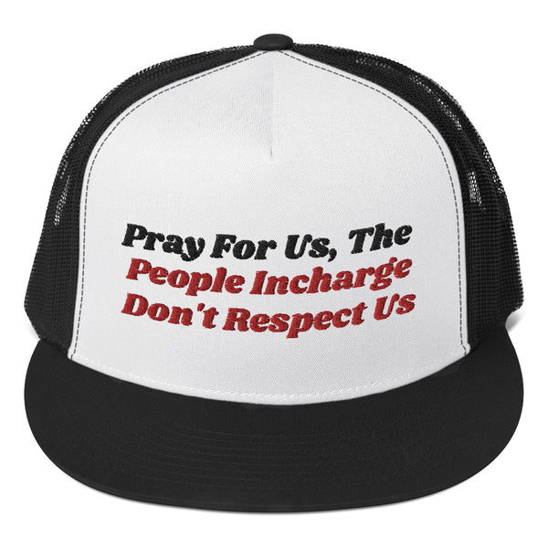 Pray For Us, The People Incharge Don't Respect Us Trucker Hat