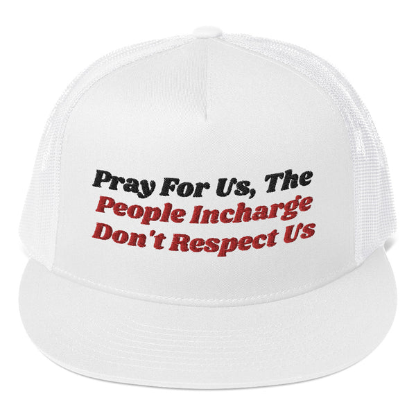 Pray For Us, The People Incharge Don't Respect Us Trucker Hat